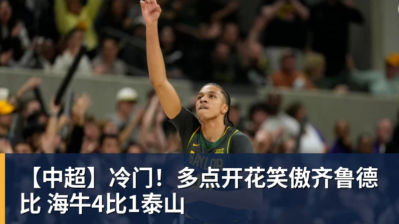 【中超】冷门！多点开花笑傲齐鲁德比 海牛4比1泰山