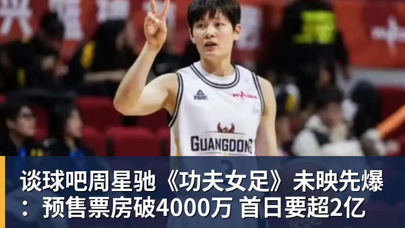 谈球吧周星驰《功夫女足》未映先爆：预售票房破4000万 首日要超2亿