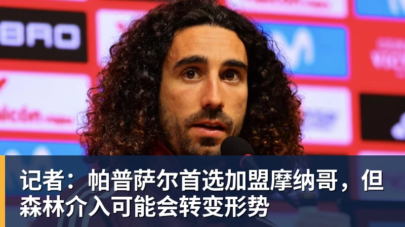 谈球吧记者：帕普萨尔首选加盟摩纳哥，但森林介入可能会转变形势