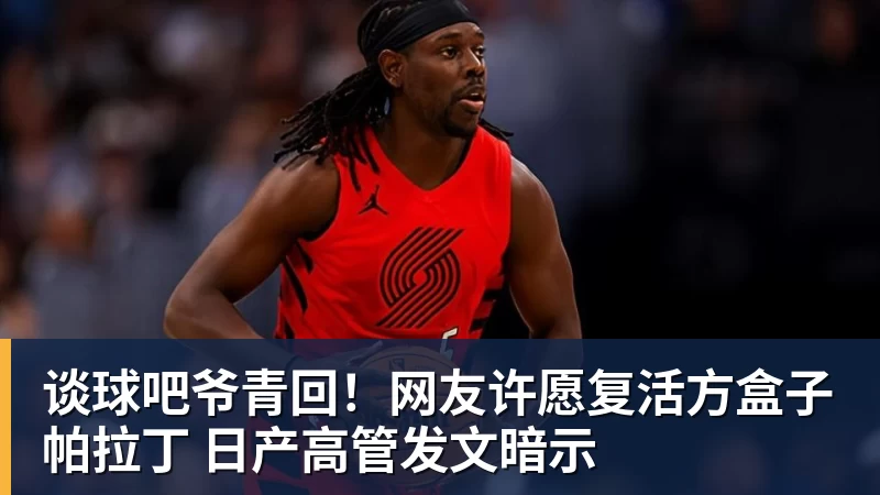谈球吧爷青回！网友许愿复活方盒子帕拉丁 日产高管发文暗示