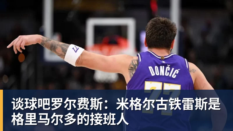 谈球吧罗尔费斯：米格尔古铁雷斯是格里马尔多的接班人