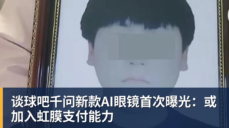 谈球吧千问新款AI眼镜首次曝光：或加入虹膜支付能力