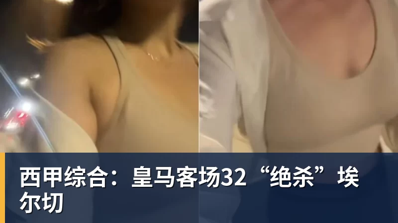 西甲综合：皇马客场32“绝杀”埃尔切