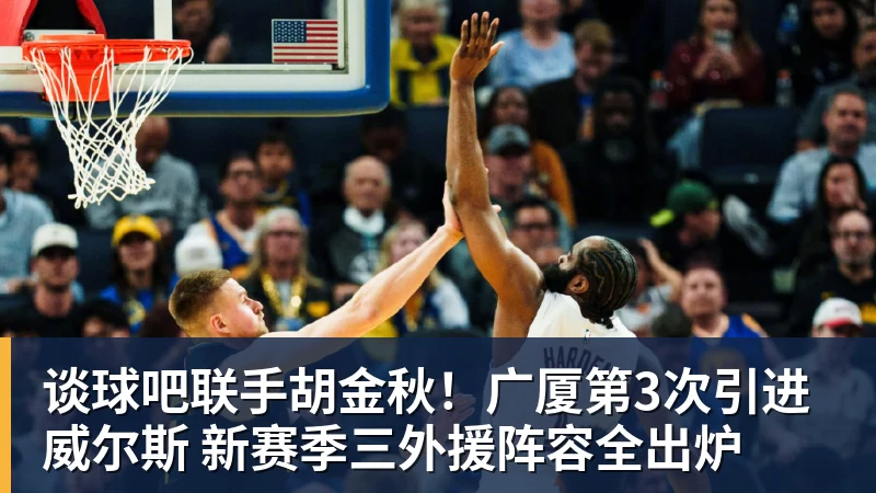 谈球吧联手胡金秋！广厦第3次引进威尔斯 新赛季三外援阵容全出炉