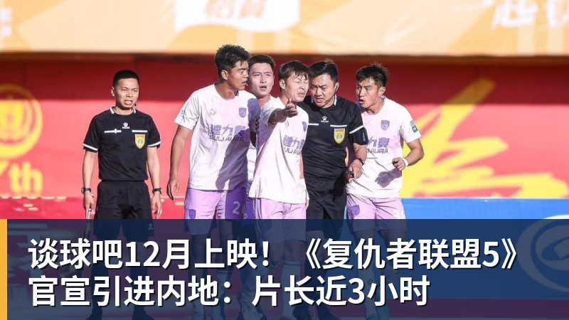 谈球吧12月上映！《复仇者联盟5》官宣引进内地：片长近3小时
