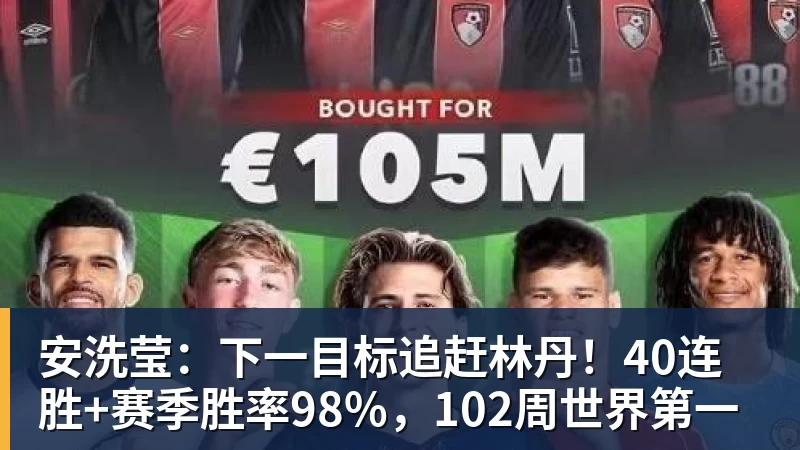 安洗莹：下一目标追赶林丹！40连胜+赛季胜率98%，102周世界第一