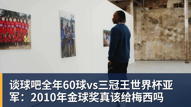 谈球吧全年60球vs三冠王世界杯亚军：2010年金球奖真该给梅西吗