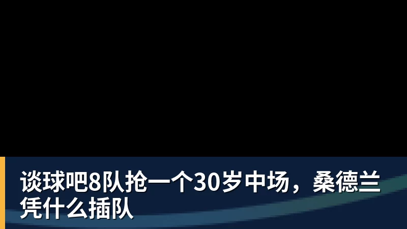 谈球吧8队抢一个30岁中场，桑德兰凭什么插队