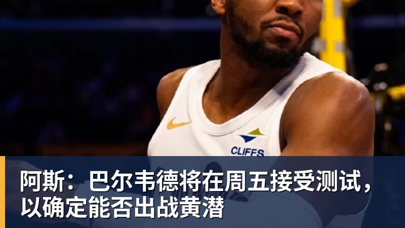 谈球吧阿斯：巴尔韦德将在周五接受测试，以确定能否出战黄潜